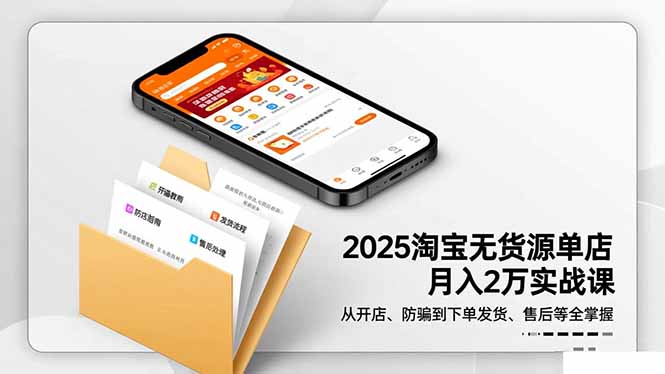 2025淘宝无货源单店月入2万-更11月：从开店、防骗到下单发货、售后全掌握-阳明聊项目