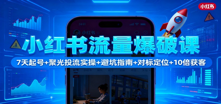 小红书流量爆破课:7天起号+聚光投流实操+避坑指南+对标定位+10倍获客-阳明聊项目