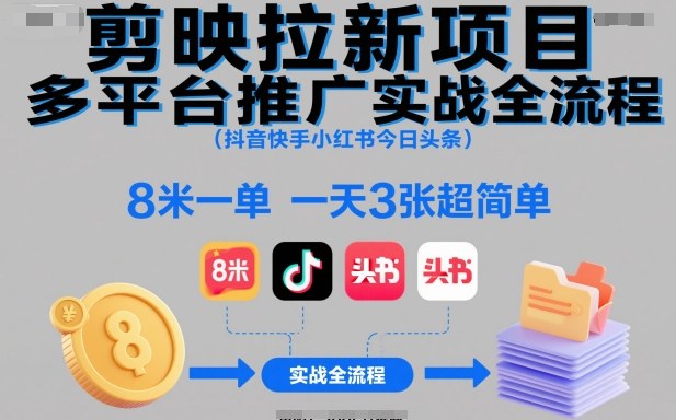 剪映拉新项目多平台推广实战全流程(抖音快手小红书今日头条)，8米一单，一天3张超简单-阳明聊项目