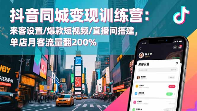 抖音同城变现训练营：来客设置/爆款短视频/直播间搭建,单店月客流量翻200%-阳明聊项目