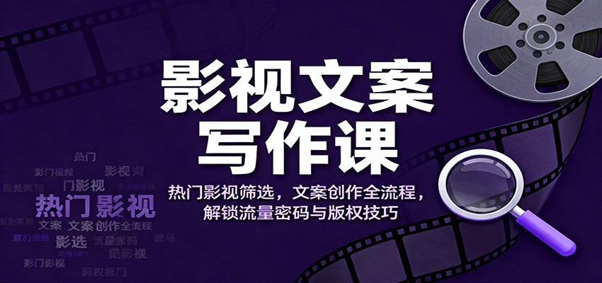 影视文案写作课：热门影视筛选，文案创作全流程，解锁流量密码与版权技巧-阳明聊项目