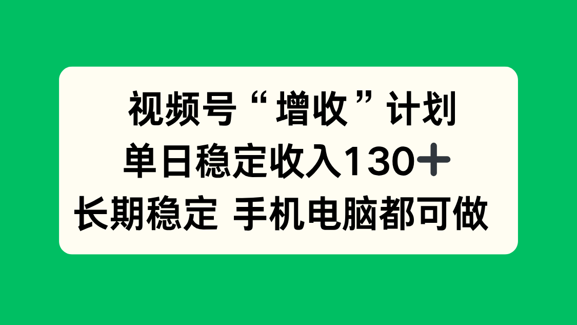 视频号“增收”计划，单日稳定收入130十，长期稳定 手机电脑都可做！-阳明聊项目