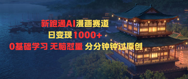 新跑通AI漫画赛道日变现1k+0基础学习无脑怼量分分钟钟过原创-阳明聊项目