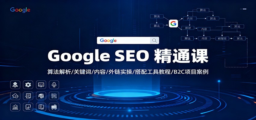 Google SEO 精通课：算法解析/关键词/内容/外链实操/搭配工具教程/B2C项目案例-阳明聊项目