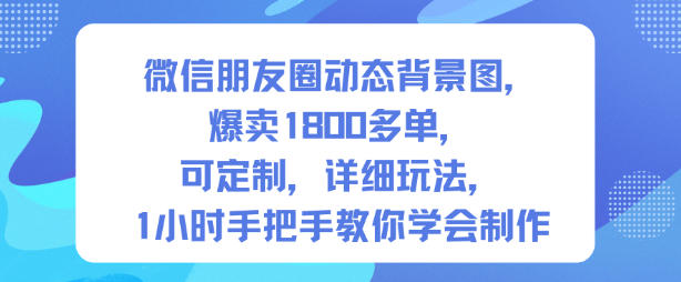 微信朋友圈动态背景图，爆卖1800多单，可定制，详细的玩法，1小时手把手教你学会制作【第一期】-阳明聊项目