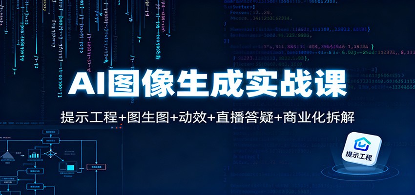 AI图像生成实战课：提示工程+图生图+动效+直播答疑+商业化拆解-阳明聊项目