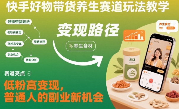 快手好物带货养生赛道玩法教学，低粉高变现，普通人的副业新机会-阳明聊项目