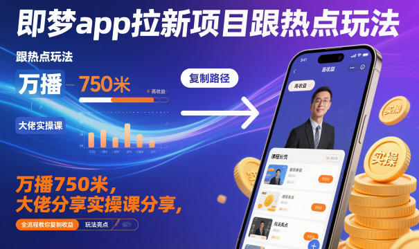即梦app拉新项目跟热点玩法，万播750米，大佬分享实操课分享，全流程教你复制收益-阳明聊项目