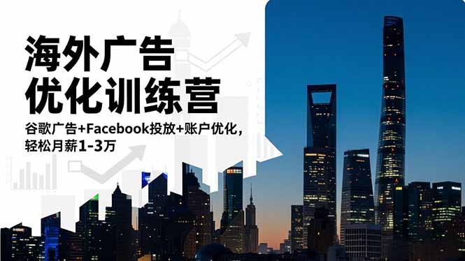 海外广告优化训练营：谷歌广告+Facebook投放+账户优化，轻松月薪1-3万-阳明聊项目
