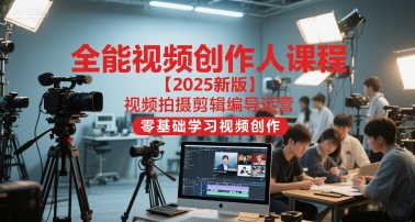 全能视频创作人课程【2025新版】视频拍摄剪辑编导运营，零基础学习视频创作(更新)-阳明聊项目