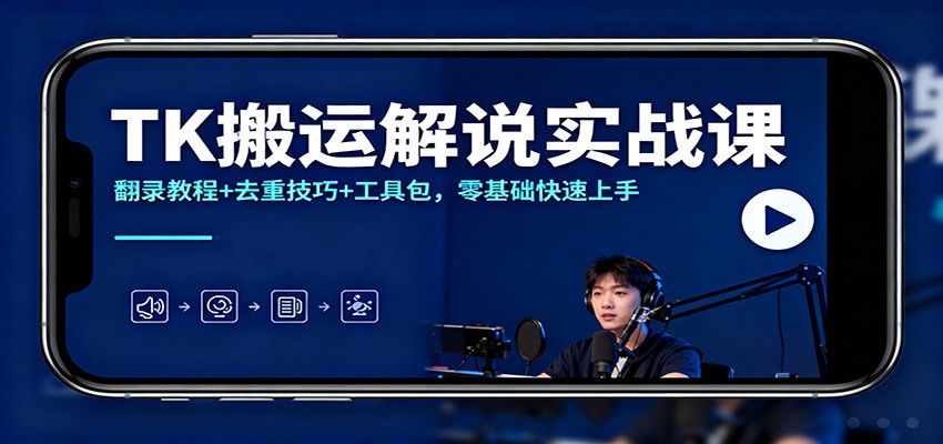 TK搬运解说实战课：翻录教程+去重技巧+工具包，零基础快速上手-阳明聊项目