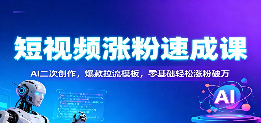 短视频涨粉速成课：AI二次创作，爆款拉流模板，零基础轻松涨粉破万-阳明聊项目