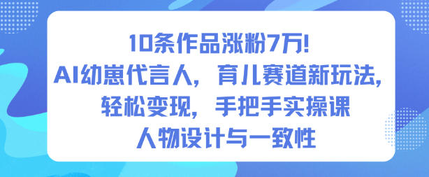 10条作品涨粉7W！AI幼崽代言人，育儿赛道新玩法，轻松变现，手把手实操课-阳明聊项目
