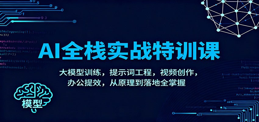 AI全栈实战特训课：大模型训练，提示词工程，视频创作，办公提效，从原理到落地全掌握-阳明聊项目