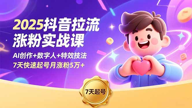 2025抖音拉流涨粉实战课，AI创作+数字人+特效技法，7天快速起号月涨粉5万+-阳明聊项目