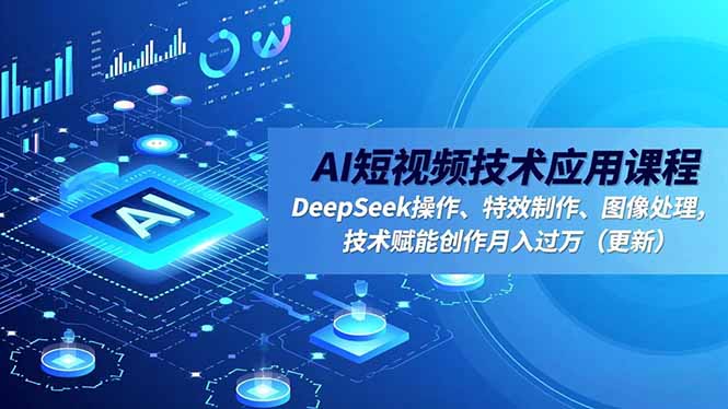 AI短视频技术应用课程，DeepSeek操作、特效制作、图像处理，技术赋能创作月入过万(更新-阳明聊项目