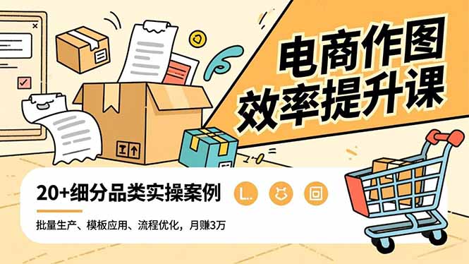 电商作图效率提升课，批量生产、模板应用、流程优化，20+细分品类实操案例，月赚3万-阳明聊项目