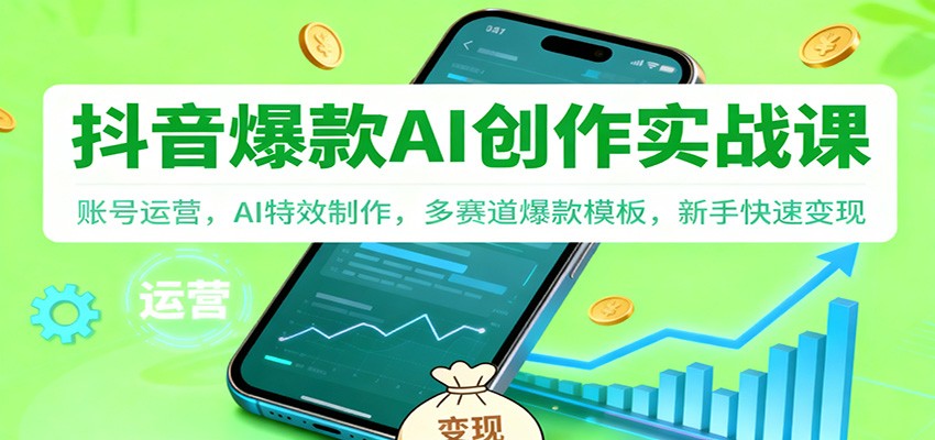 抖音AI爆款创作实战课：账号运营，AI特效制作，多赛道爆款模板，新手快速变现-阳明聊项目