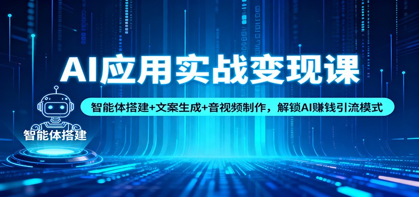 AI应用实战变现课：智能体搭建+文案生成+音视频制作，解锁AI赚钱引流模式-阳明聊项目