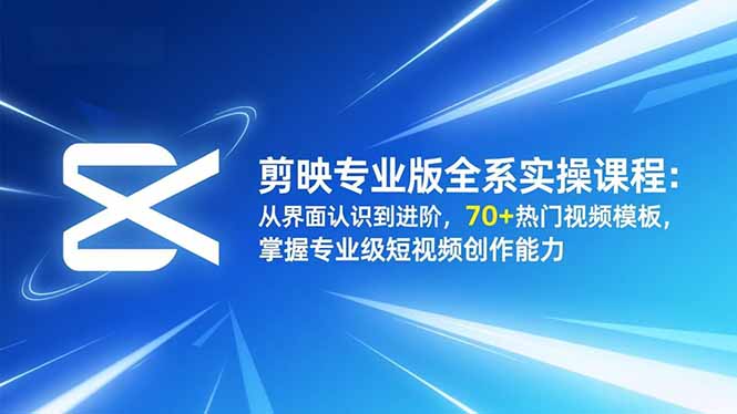 剪映专业版全系实操课程：从界面认识到进阶，70+热门视频模板，掌握专业级短视频创作能力-阳明聊项目