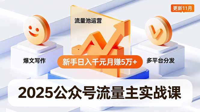 2025公众号流量主实战课，爆文写作、流量池运营、多平台分发，新手日入千元月赚5万+更新11月-阳明聊项目