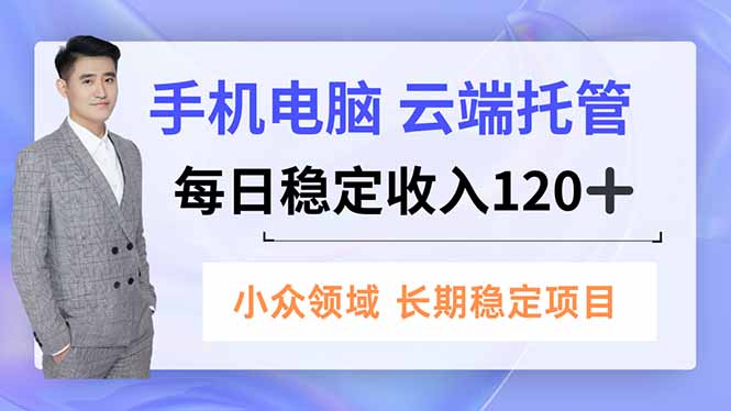 手机、电脑云端托管，每日稳定收入120+，小众领域长期稳定-阳明聊项目