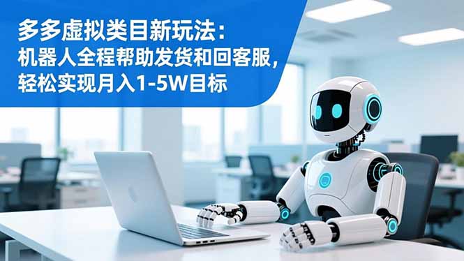 多多虚拟类目新玩法：机器人全程帮助发货和回客服，轻松实现月入1-5W目标-阳明聊项目