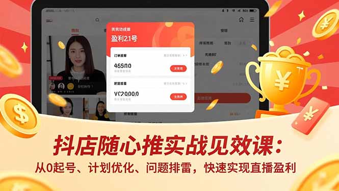 抖店随心推实战见效课：从0起号、计划优化、问题排雷，快速实现直播盈利-阳明聊项目