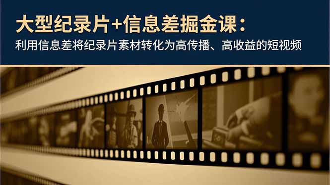 大型纪录片+信息差掘金课:利用信息差将纪录片素材转化为高传播、高收益的短视频-阳明聊项目