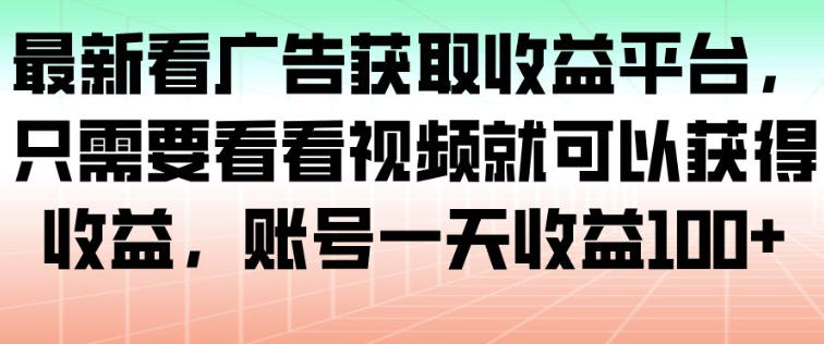 最新看广告获取收益平台,只需要看看视频就可以获得收益,账号一天收益100+-阳明聊项目