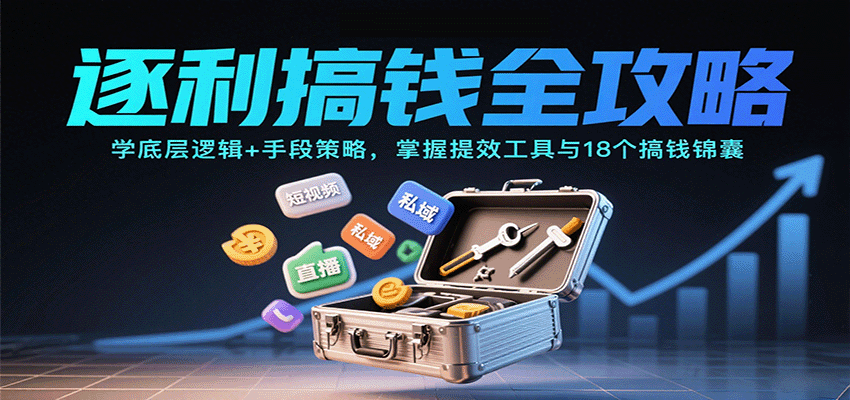 逐利搞钱全攻略:学底层逻辑+手段策略,掌握提效工具与18个搞钱锦囊(更新11月)-阳明聊项目