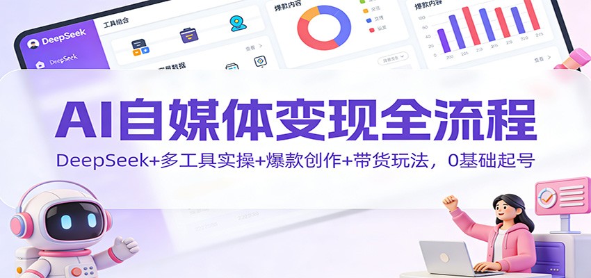 AI自媒体变现全流程：DeepSeek+多工具实操+爆款创作+带货玩法，0基础起号-阳明聊项目