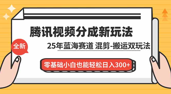 腾讯视频分成计划最新教程:25年蓝海赛道,混剪、搬运双玩法,零基础小白也能轻松日入300+-阳明聊项目