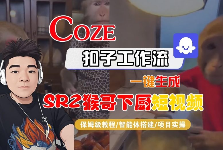 Coze扣子智能体工作流一键生成“SORA2猴哥下厨“短视频，全流程保姆级教学-阳明聊项目
