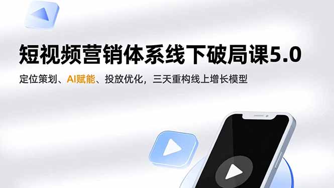 短视频营销体系线下破局课5.0，定位策划、AI赋能、投放优化，三天重构线上增长模型-阳明聊项目
