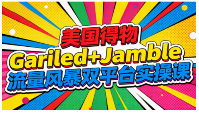 美国得物Gariled+Jamble流量风暴双平台实操课，两大美国热门平台全流程运营-阳明聊项目