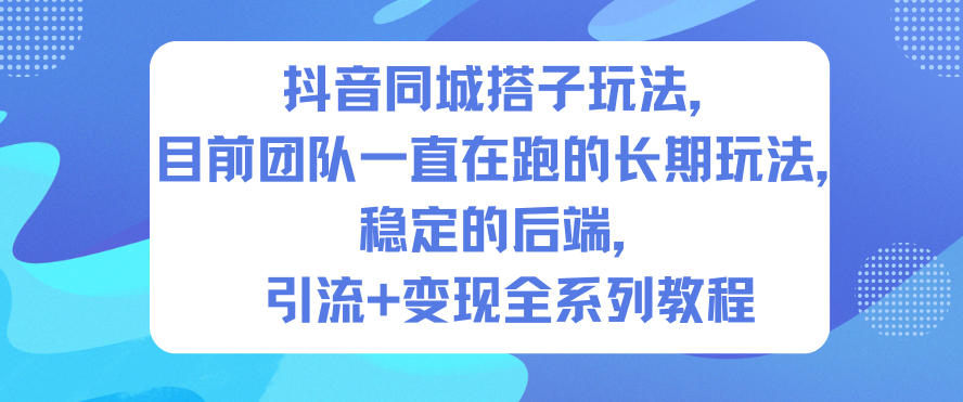 抖音同城搭子玩法,目前团队一直在跑的长期玩法,稳定的后端,引流+变现全系列教程-阳明聊项目