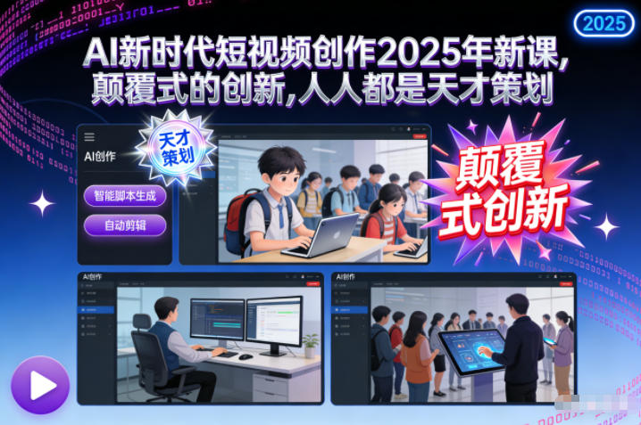 AI新时代短视频创作2025年新课,颠覆式的创新,人人都是天才策划-阳明聊项目