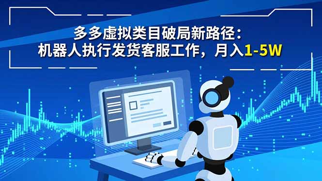 多多虚拟类目破局新路径:机器人执行发货客服工作,月入 1-5W-阳明聊项目
