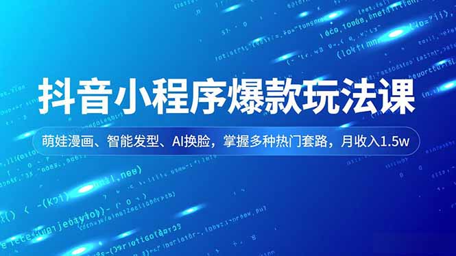 抖音小程序爆款玩法课，萌娃漫画、智能发型、AI换脸，掌握多种热门套路，月收入1.5w-阳明聊项目