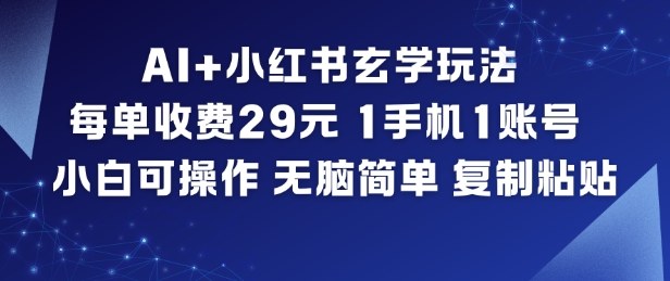 AI+小红书玄学玩法，每单收费29米，1手机1账号，小白可操作，无脑简单复制粘贴-阳明聊项目