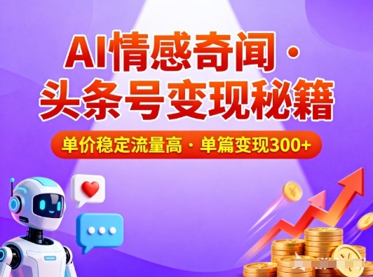 头条号做AI情感奇闻内容，单价稳定流量高，一篇变现3张-阳明聊项目