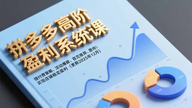 拼多多高阶盈利系统课，强付费策略、活动爆破、首页推荐，实现店铺稳定盈利(更新12月-阳明聊项目