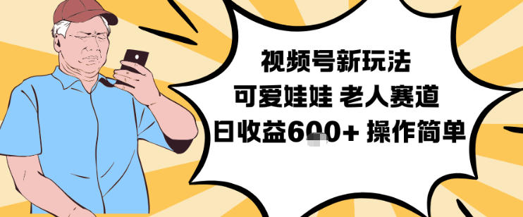 视频号新玩法，可爱娃娃视频制作教学，老人赛道，日收益6张+操作简单-阳明聊项目