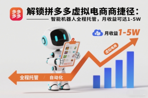 解锁拼多多虚拟电商捷径：智能机器人全程托管，月收益可达1-5W【揭秘】-阳明聊项目