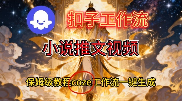 Coze扣子智能体工作流一键生成小说推文视频，保姆级搭建教学-阳明聊项目