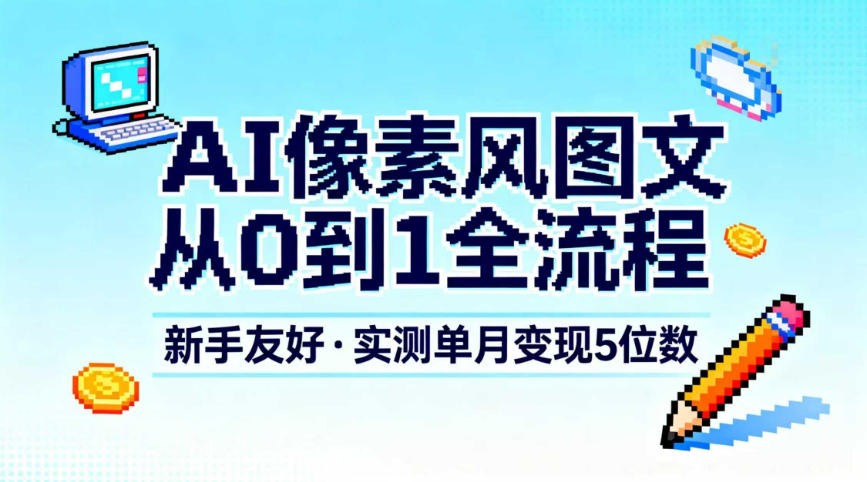 AI像素风图文从0到1全流程，新手友好，实测单月变现5位数-阳明聊项目