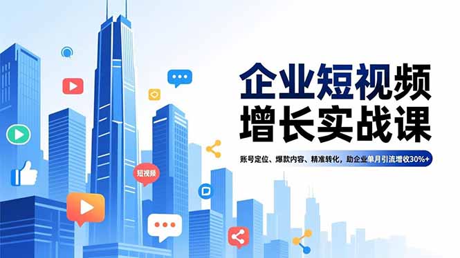 企业短视频增长实战课，账号定位、爆款内容、精准转化，助企业单月引流增收30%+-阳明聊项目