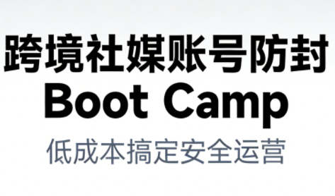 跨境社媒账号防封Boot Camp，低成本搞定社媒账号安全与长期运营-阳明聊项目