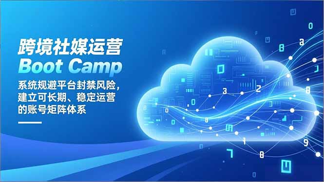 跨境社媒运营Boot Camp：系统规避平台封禁风险，建立可长期、稳定运营的账号矩阵体系-阳明聊项目